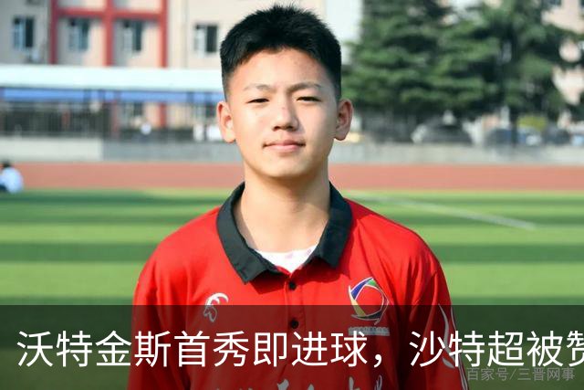 沃特金斯首秀即进球，沙特超被赞可与英超媲美